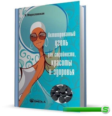 Мирославская Я. - Активированный уголь для стройности, красоты и здоровья (2014)